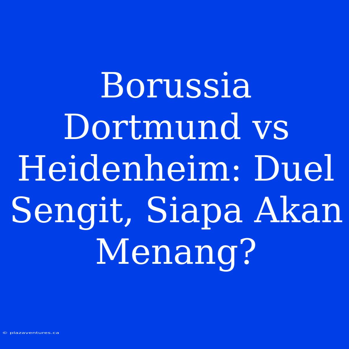 Borussia Dortmund Vs Heidenheim: Duel Sengit, Siapa Akan Menang?