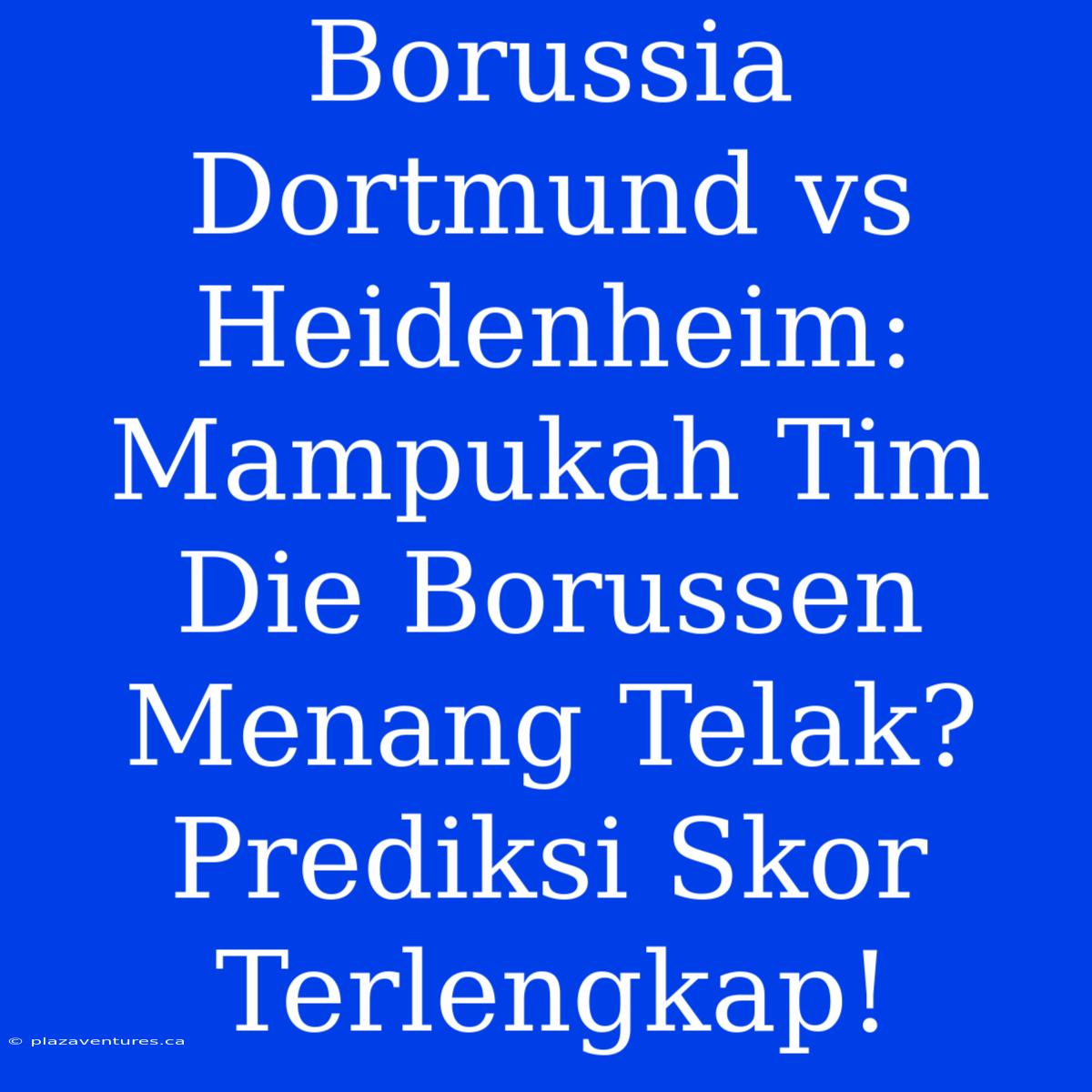 Borussia Dortmund Vs Heidenheim: Mampukah Tim Die Borussen Menang Telak? Prediksi Skor Terlengkap!