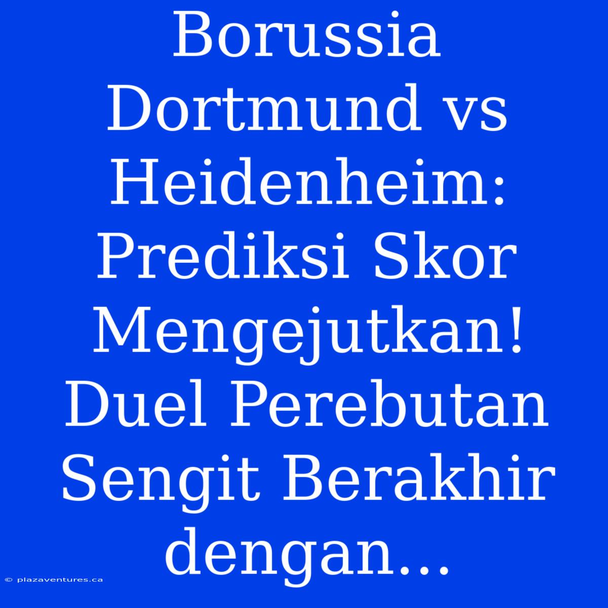 Borussia Dortmund Vs Heidenheim: Prediksi Skor Mengejutkan! Duel Perebutan Sengit Berakhir Dengan...