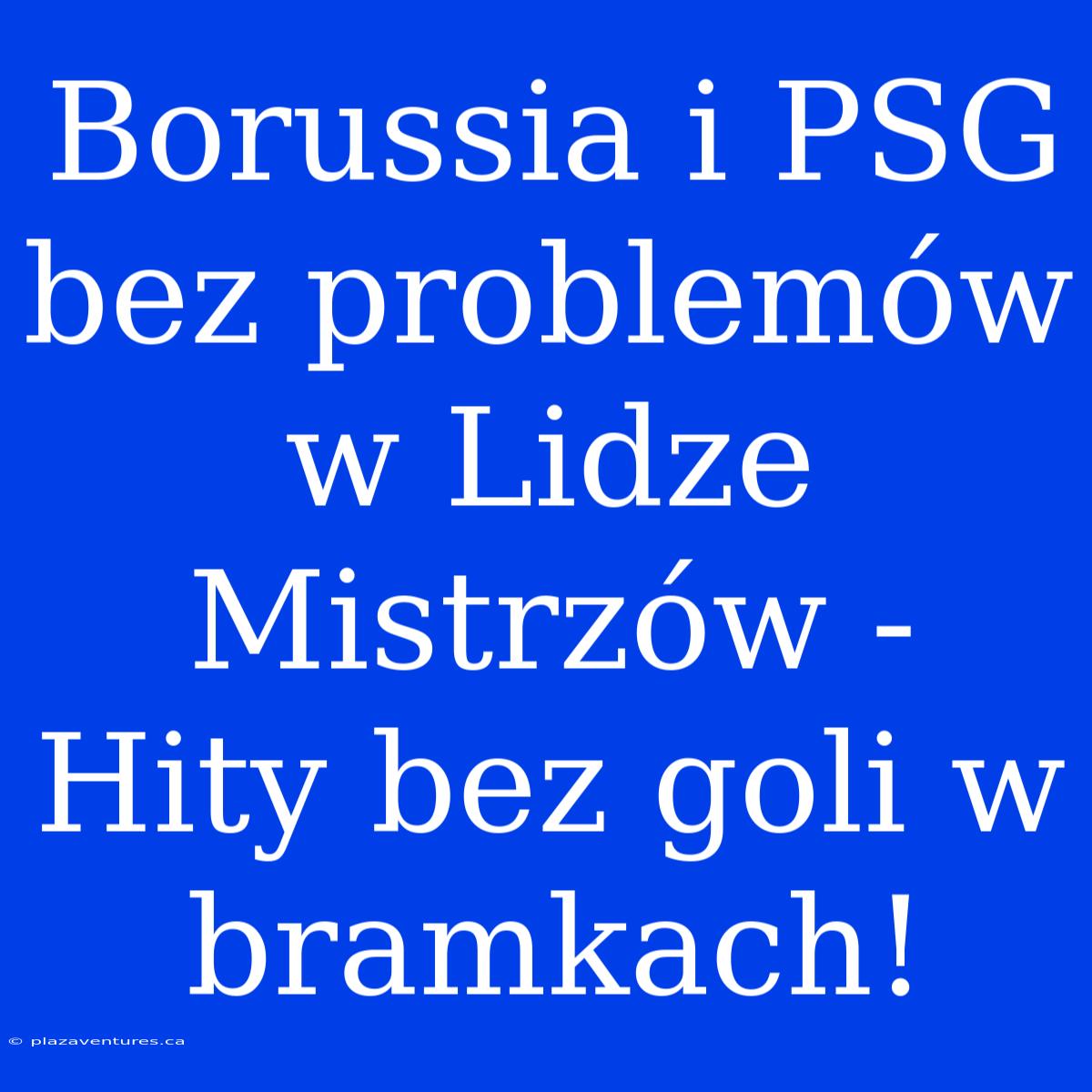 Borussia I PSG Bez Problemów W Lidze Mistrzów - Hity Bez Goli W Bramkach!