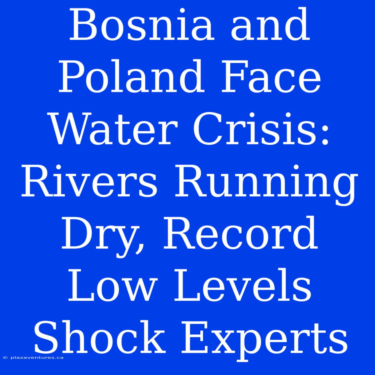 Bosnia And Poland Face Water Crisis: Rivers Running Dry, Record Low Levels Shock Experts