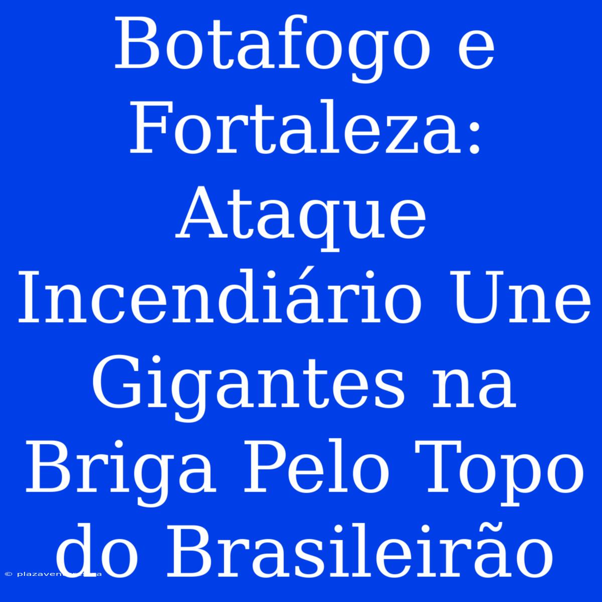 Botafogo E Fortaleza: Ataque Incendiário Une Gigantes Na Briga Pelo Topo Do Brasileirão