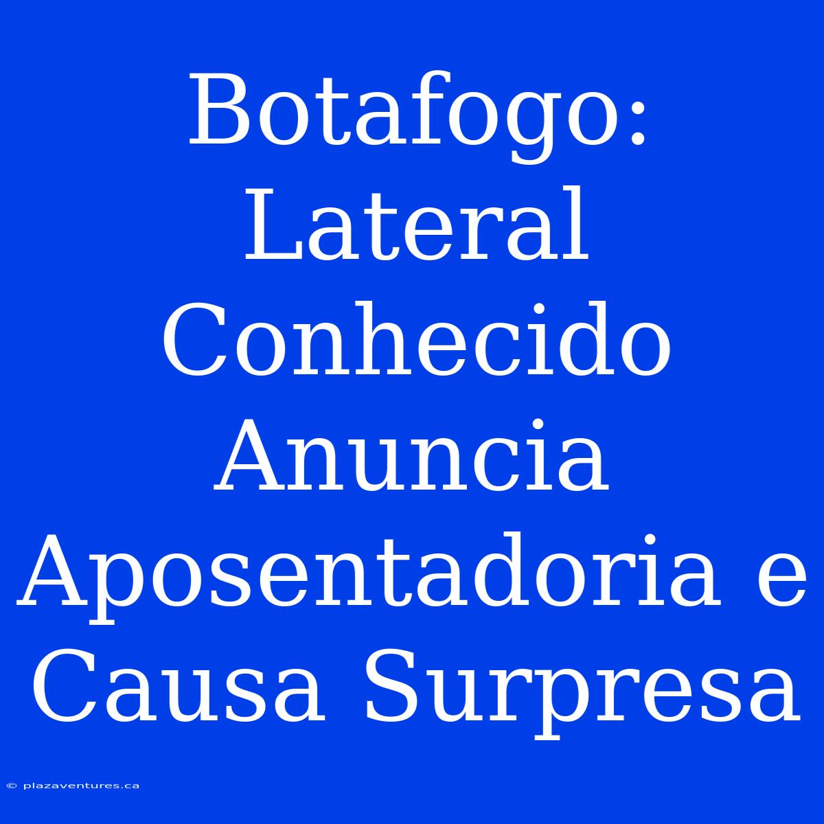 Botafogo: Lateral Conhecido Anuncia Aposentadoria E Causa Surpresa