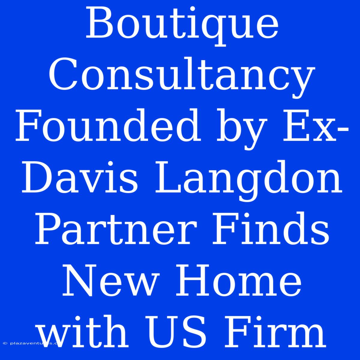 Boutique Consultancy Founded By Ex-Davis Langdon Partner Finds New Home With US Firm