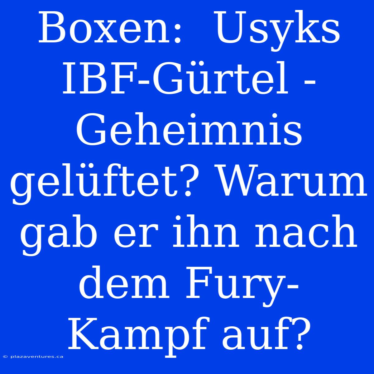 Boxen:  Usyks IBF-Gürtel - Geheimnis Gelüftet? Warum Gab Er Ihn Nach Dem Fury-Kampf Auf?