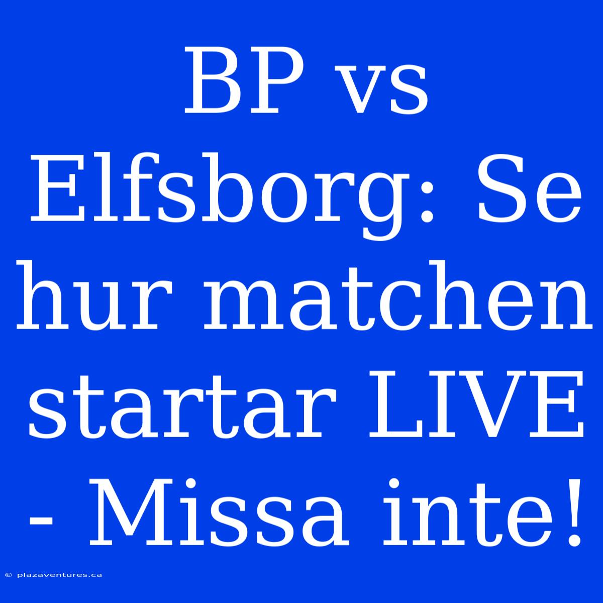 BP Vs Elfsborg: Se Hur Matchen Startar LIVE - Missa Inte!