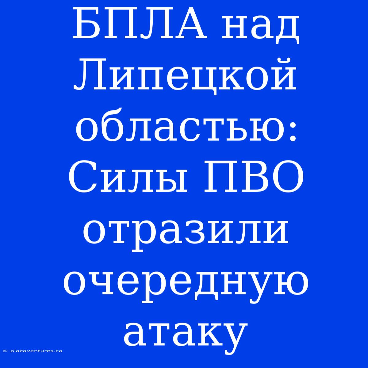 БПЛА Над Липецкой Областью: Силы ПВО Отразили Очередную Атаку