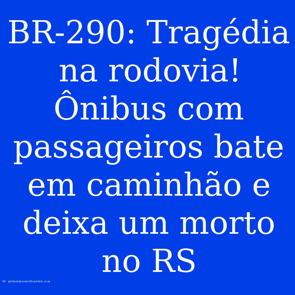 BR-290: Tragédia Na Rodovia! Ônibus Com Passageiros Bate Em Caminhão E Deixa Um Morto No RS