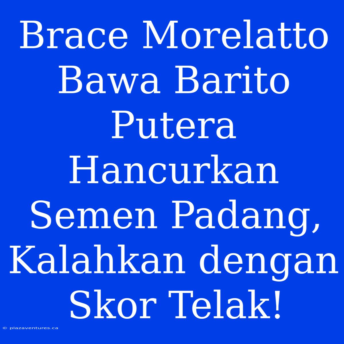 Brace Morelatto Bawa Barito Putera Hancurkan Semen Padang, Kalahkan Dengan Skor Telak!