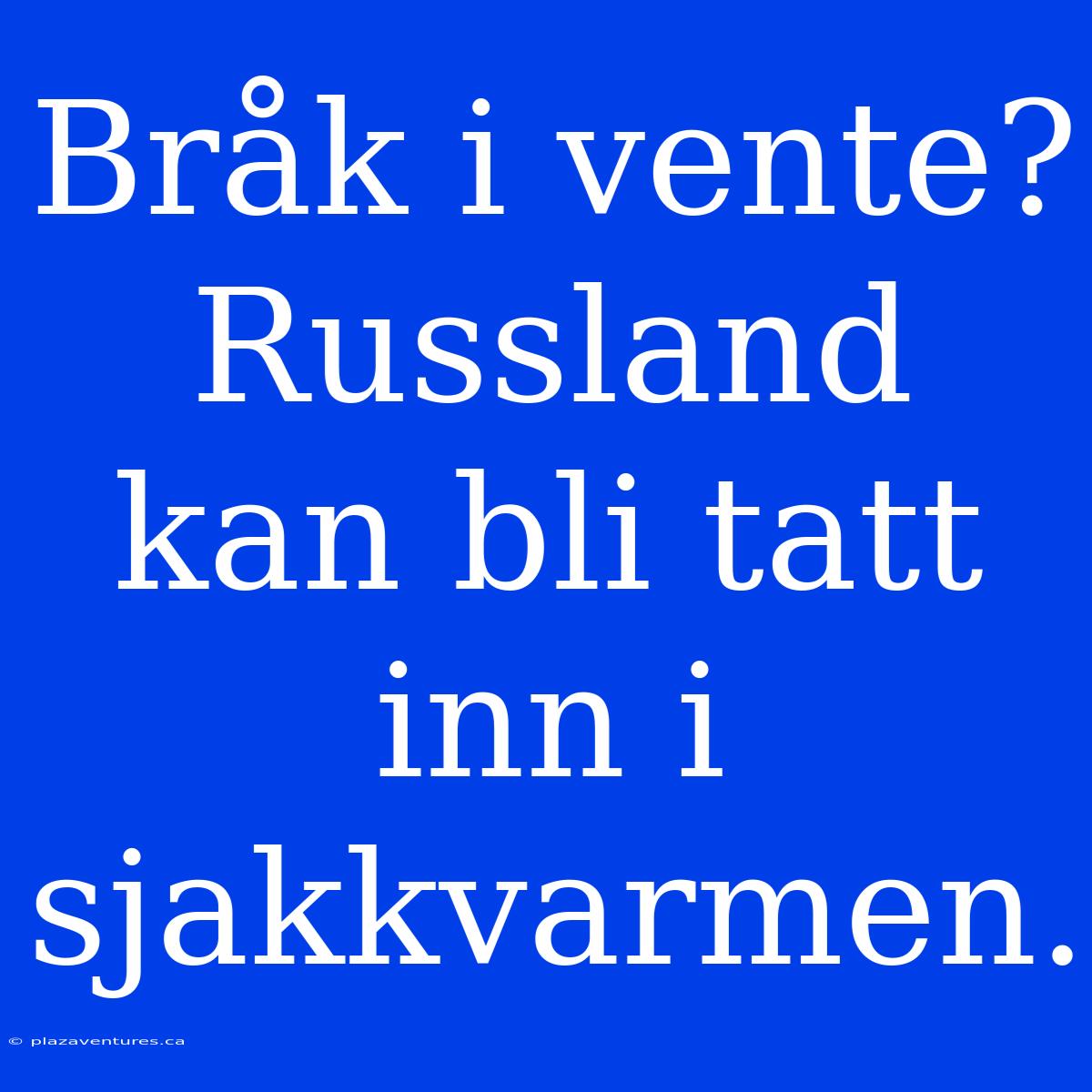 Bråk I Vente? Russland Kan Bli Tatt Inn I Sjakkvarmen.