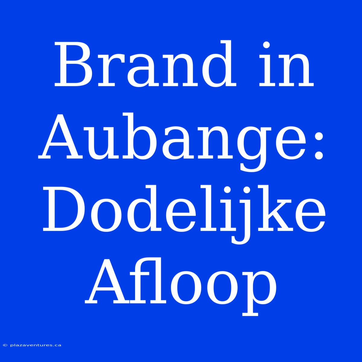 Brand In Aubange: Dodelijke Afloop