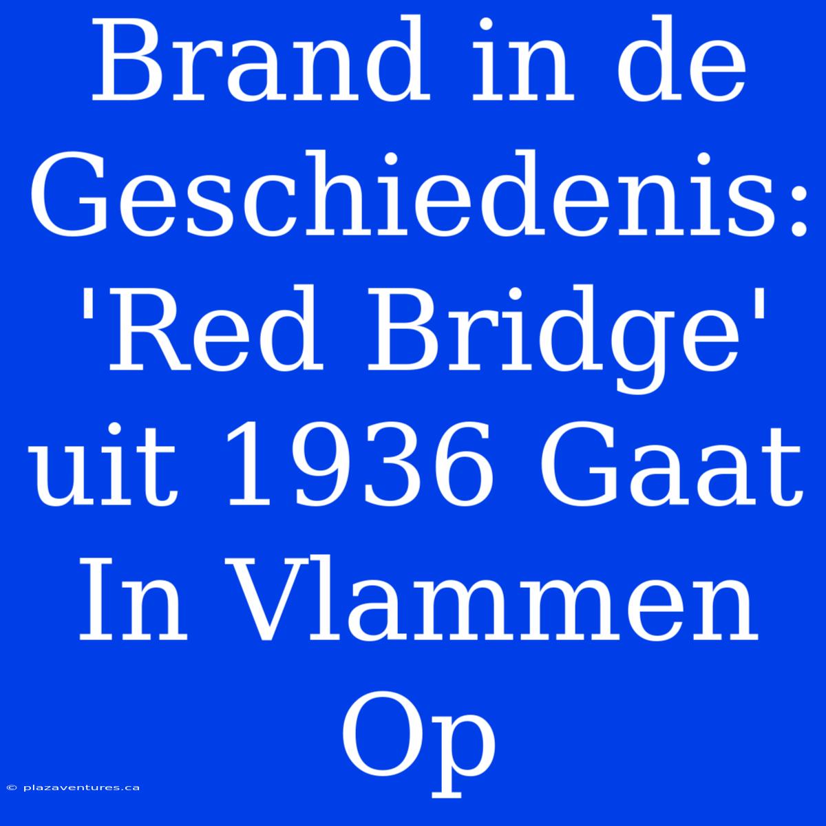 Brand In De Geschiedenis: 'Red Bridge' Uit 1936 Gaat In Vlammen Op