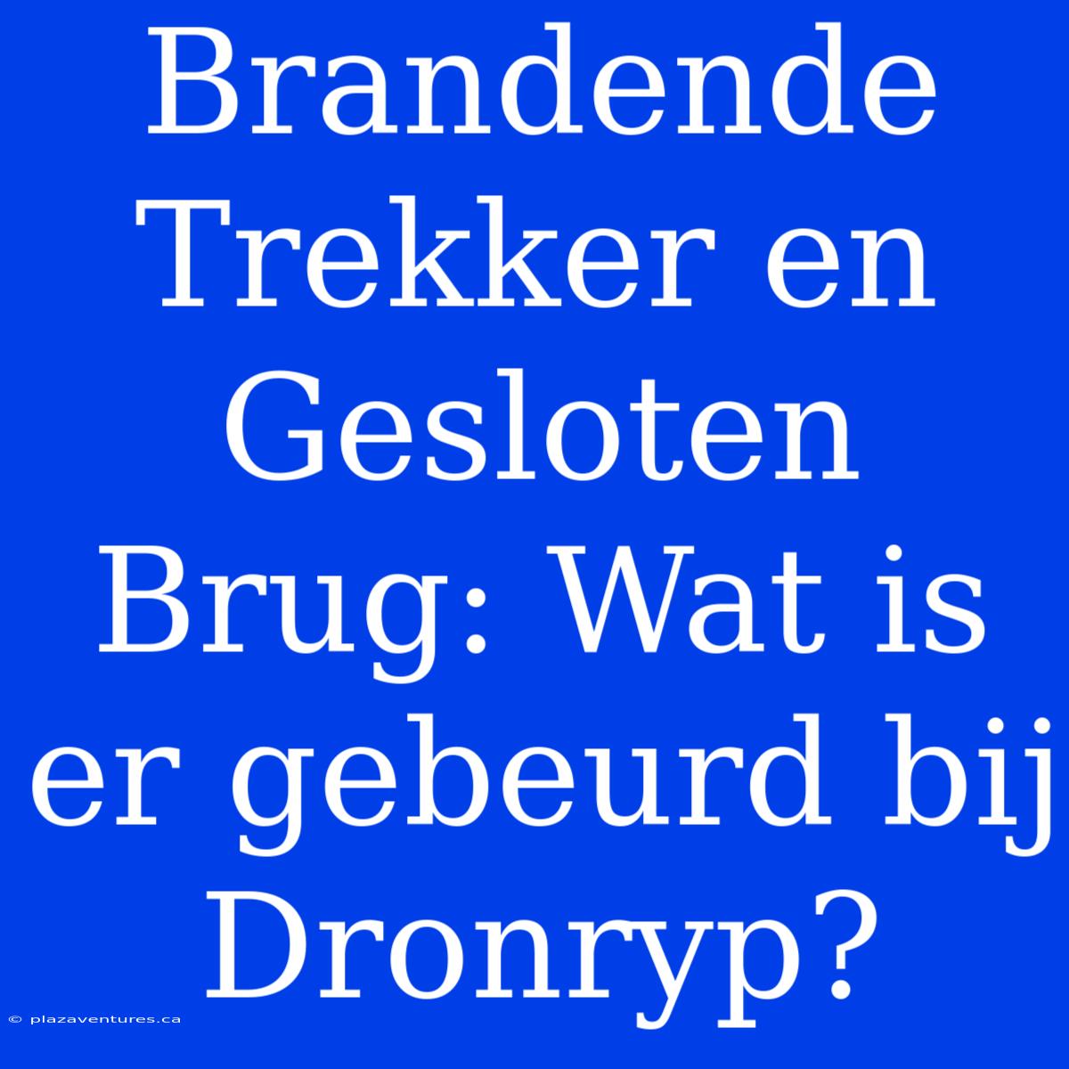 Brandende Trekker En Gesloten Brug: Wat Is Er Gebeurd Bij Dronryp?