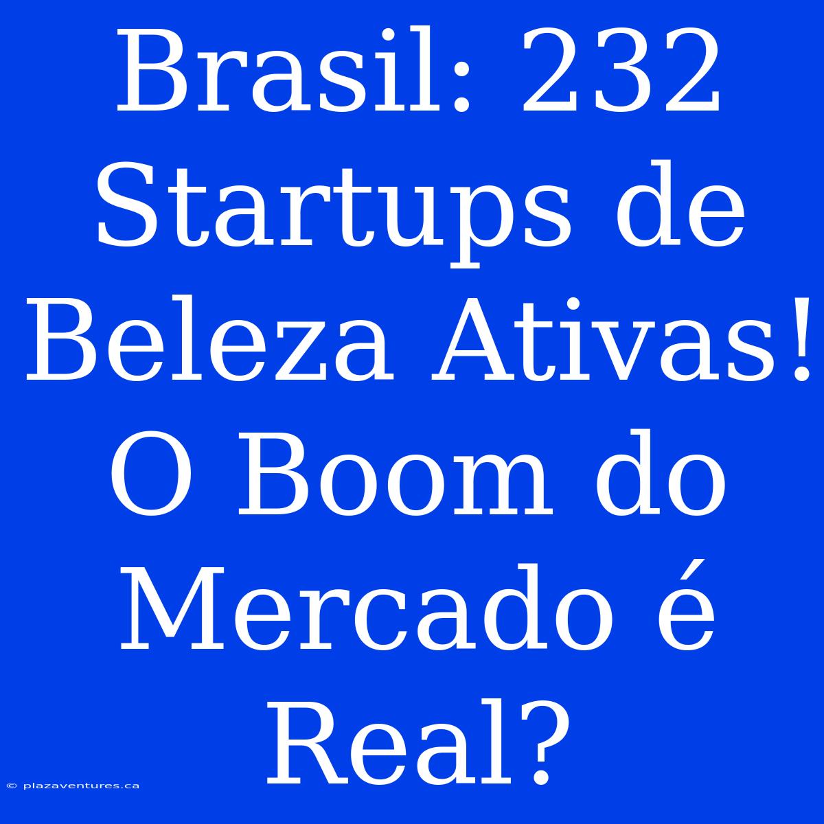 Brasil: 232 Startups De Beleza Ativas! O Boom Do Mercado É Real?