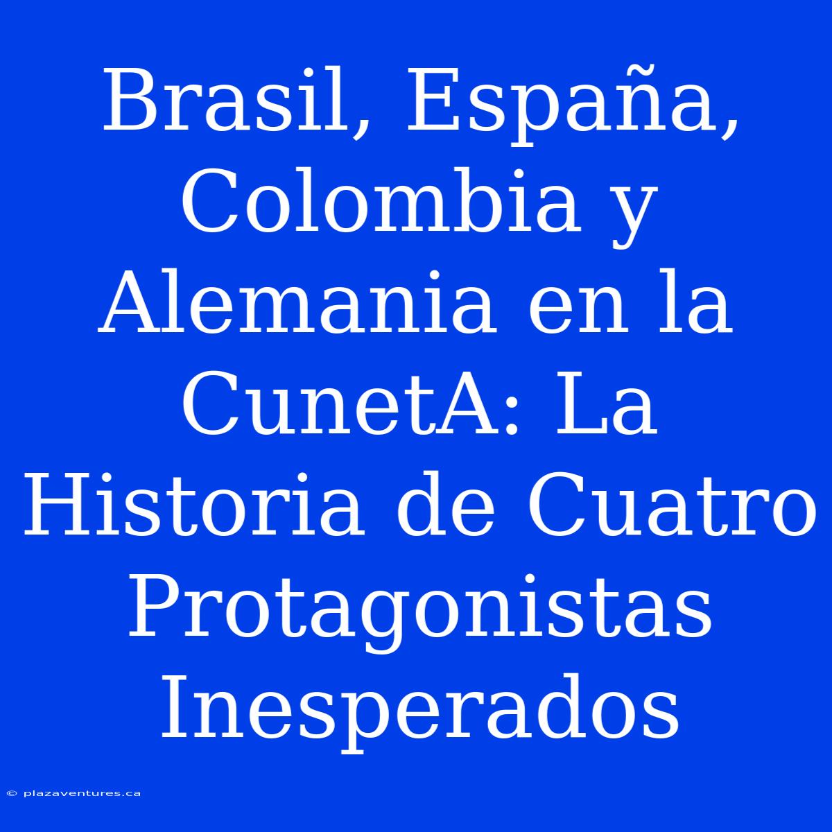 Brasil, España, Colombia Y Alemania En La CunetA: La Historia De Cuatro Protagonistas Inesperados