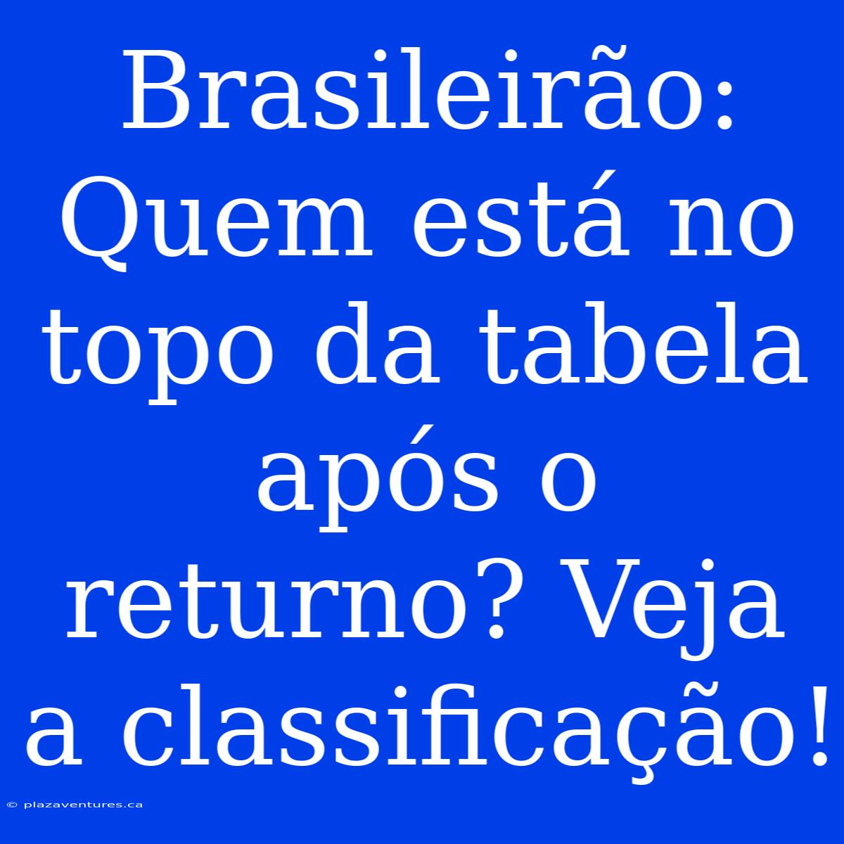 Brasileirão: Quem Está No Topo Da Tabela Após O Returno? Veja A Classificação!