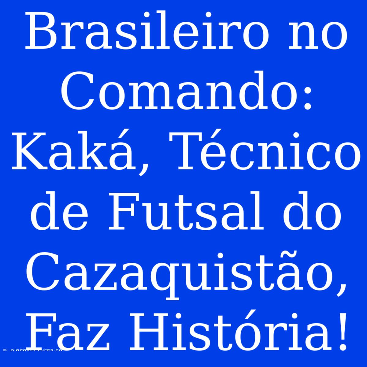 Brasileiro No Comando: Kaká, Técnico De Futsal Do Cazaquistão, Faz História!