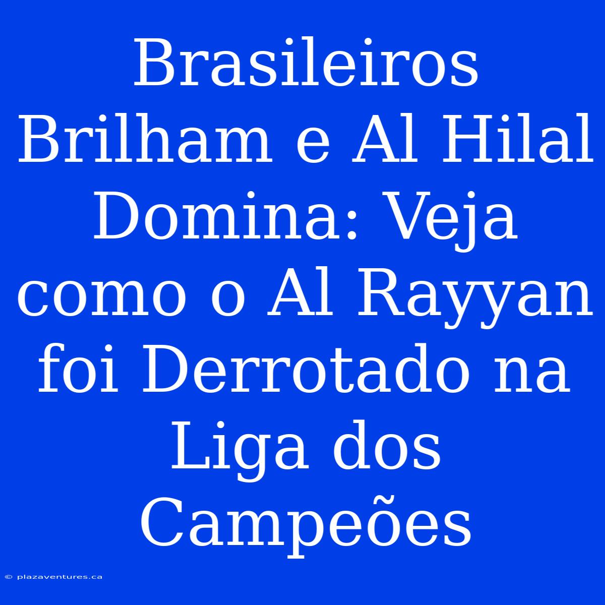 Brasileiros Brilham E Al Hilal Domina: Veja Como O Al Rayyan Foi Derrotado Na Liga Dos Campeões