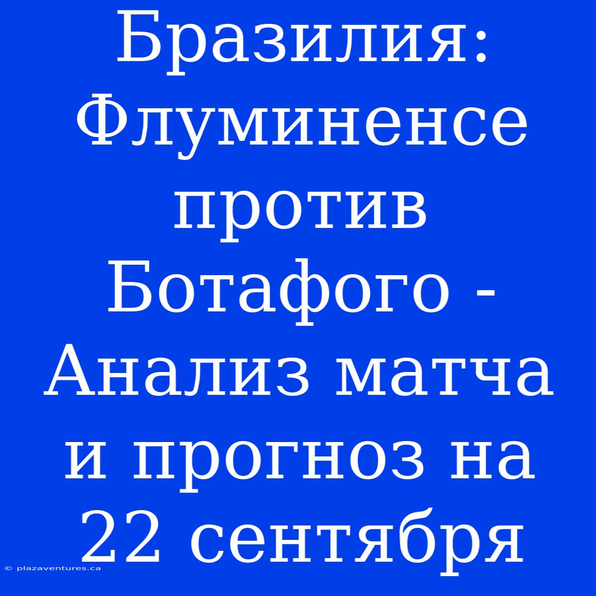 Бразилия: Флуминенсе Против Ботафого - Анализ Матча И Прогноз На 22 Сентября