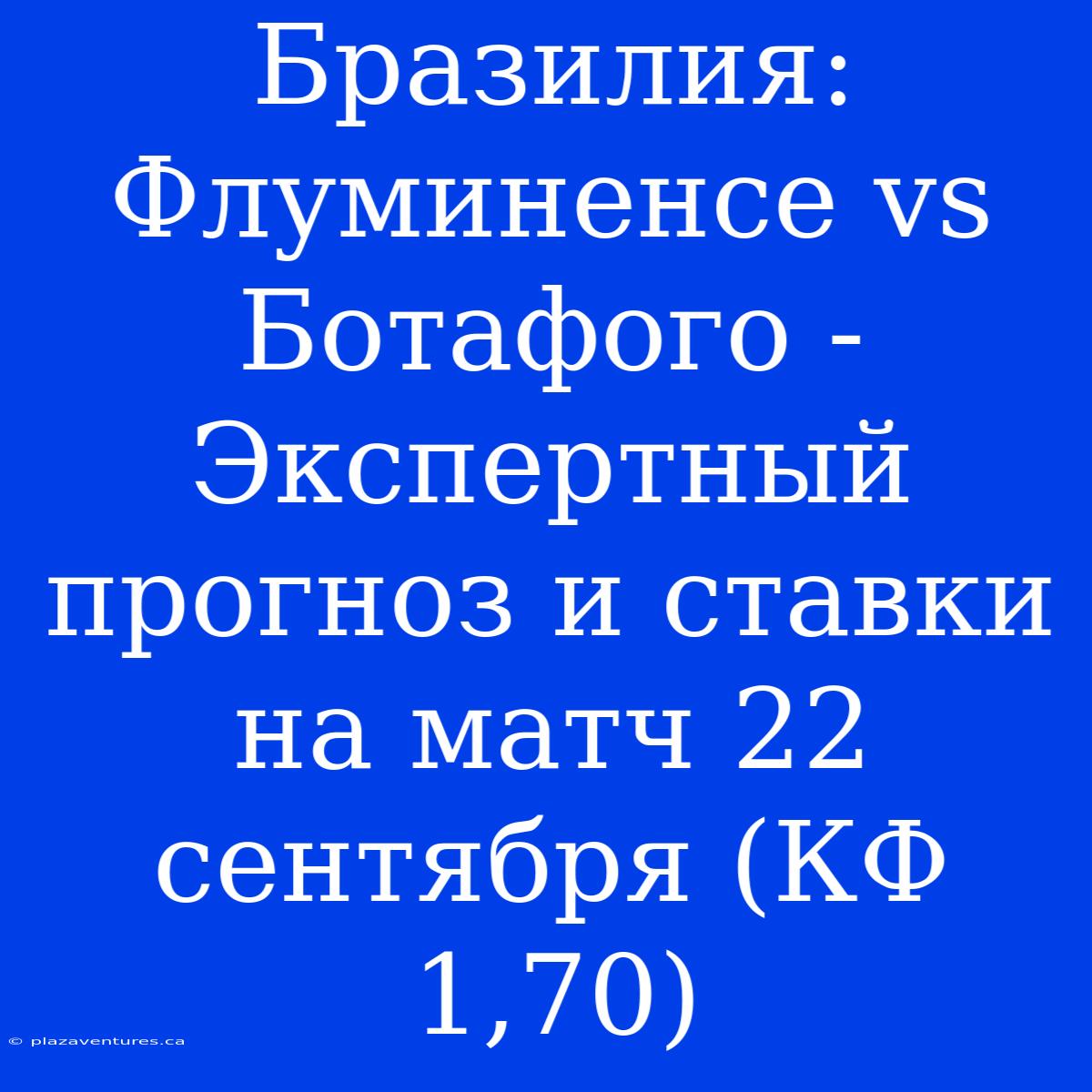 Бразилия: Флуминенсе Vs Ботафого - Экспертный Прогноз И Ставки На Матч 22 Сентября (КФ 1,70)