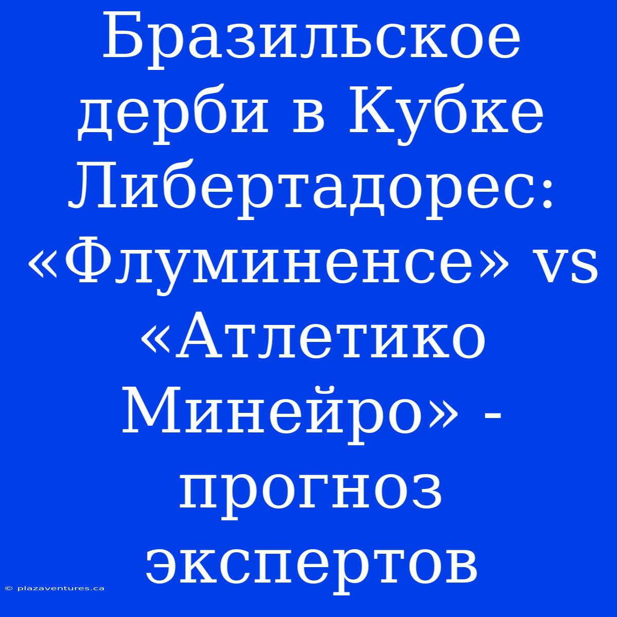 Бразильское Дерби В Кубке Либертадорес: «Флуминенсе» Vs «Атлетико Минейро» - Прогноз Экспертов