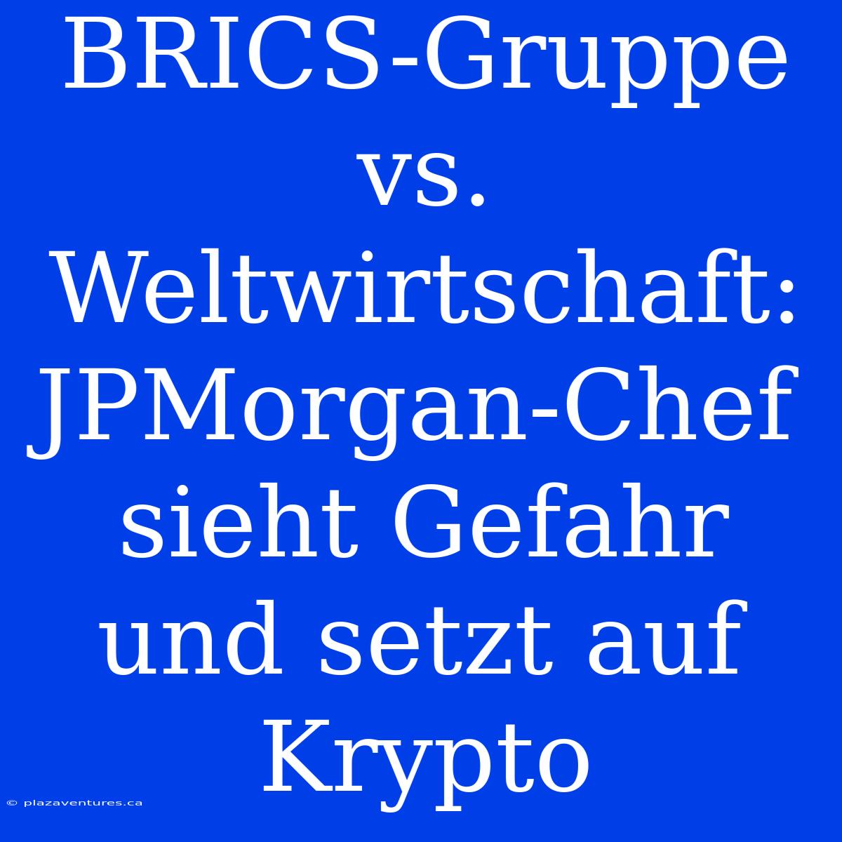 BRICS-Gruppe Vs. Weltwirtschaft: JPMorgan-Chef Sieht Gefahr Und Setzt Auf Krypto