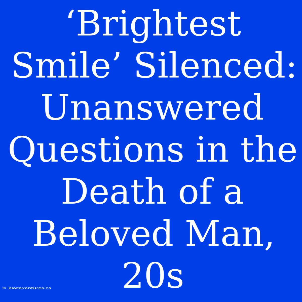 ‘Brightest Smile’ Silenced: Unanswered Questions In The Death Of A Beloved Man, 20s