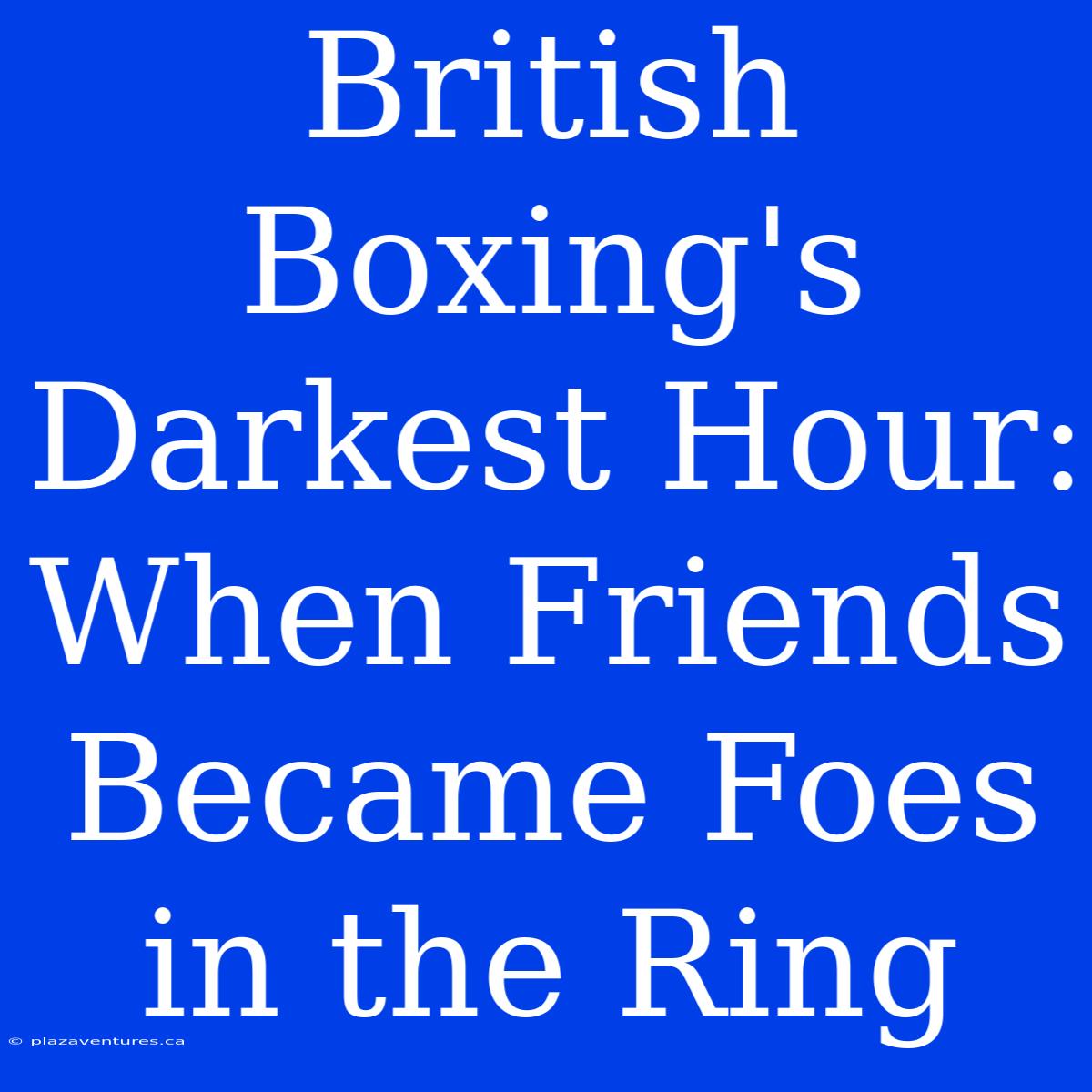 British Boxing's Darkest Hour: When Friends Became Foes In The Ring