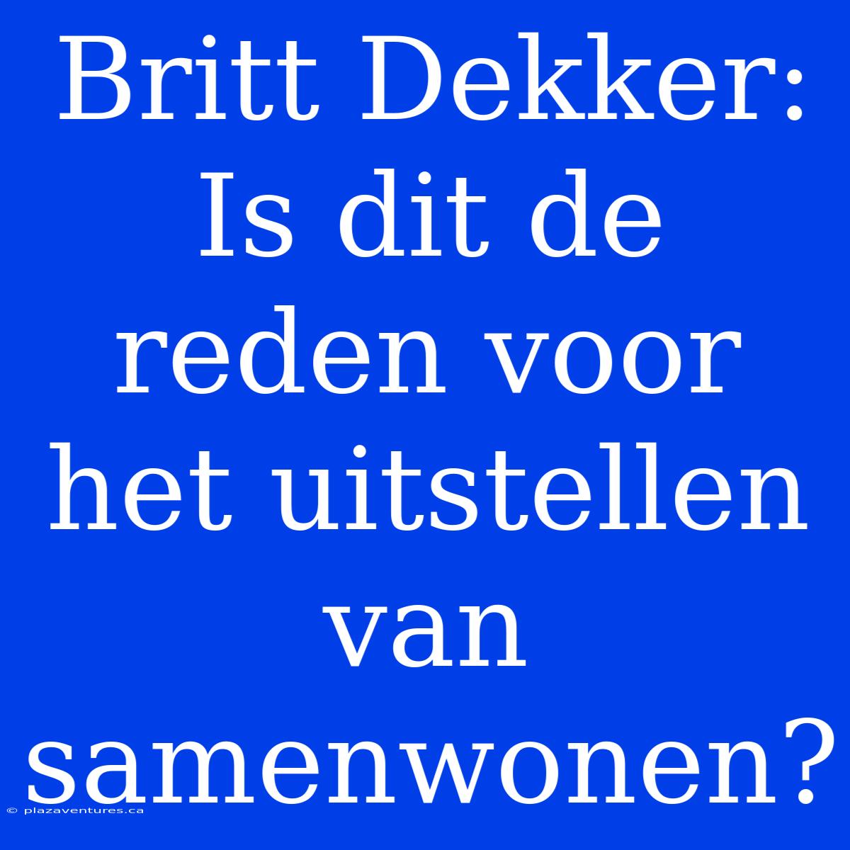 Britt Dekker: Is Dit De Reden Voor Het Uitstellen Van Samenwonen?