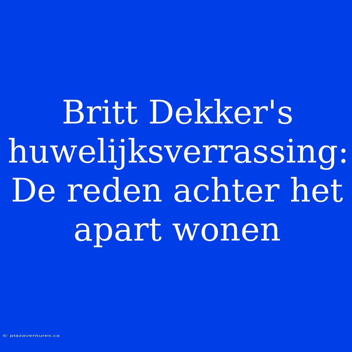 Britt Dekker's Huwelijksverrassing: De Reden Achter Het Apart Wonen