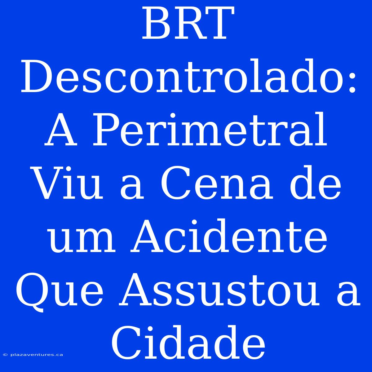 BRT Descontrolado: A Perimetral Viu A Cena De Um Acidente Que Assustou A Cidade