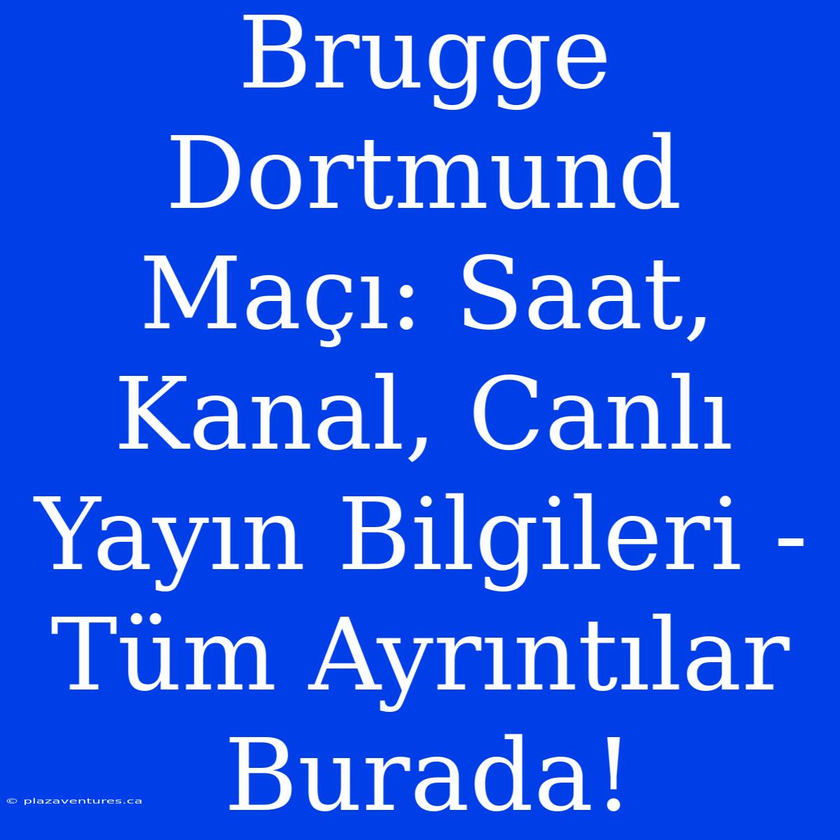 Brugge Dortmund Maçı: Saat, Kanal, Canlı Yayın Bilgileri - Tüm Ayrıntılar Burada!