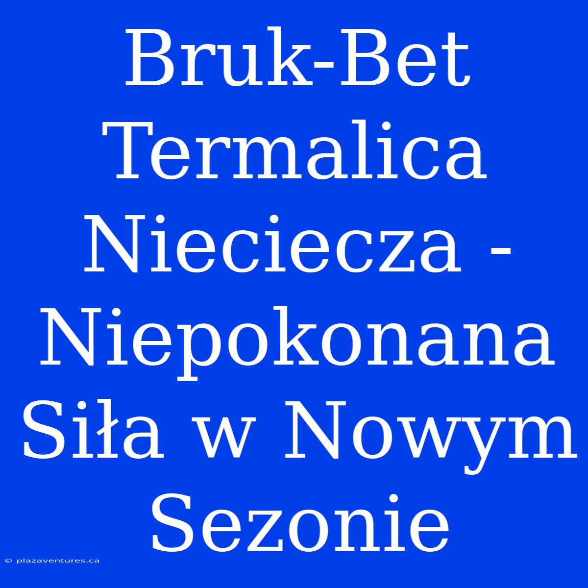 Bruk-Bet Termalica Nieciecza - Niepokonana Siła W Nowym Sezonie