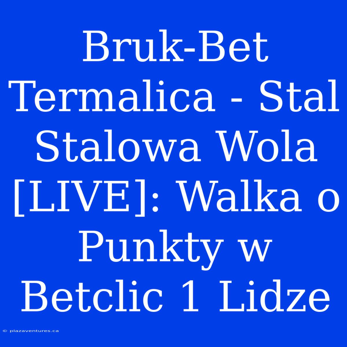 Bruk-Bet Termalica - Stal Stalowa Wola [LIVE]: Walka O Punkty W Betclic 1 Lidze