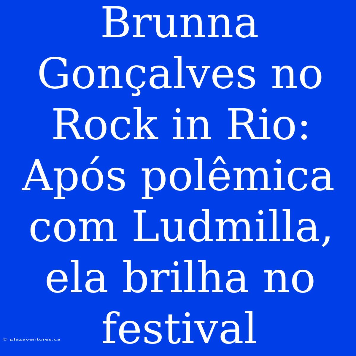 Brunna Gonçalves No Rock In Rio: Após Polêmica Com Ludmilla, Ela Brilha No Festival