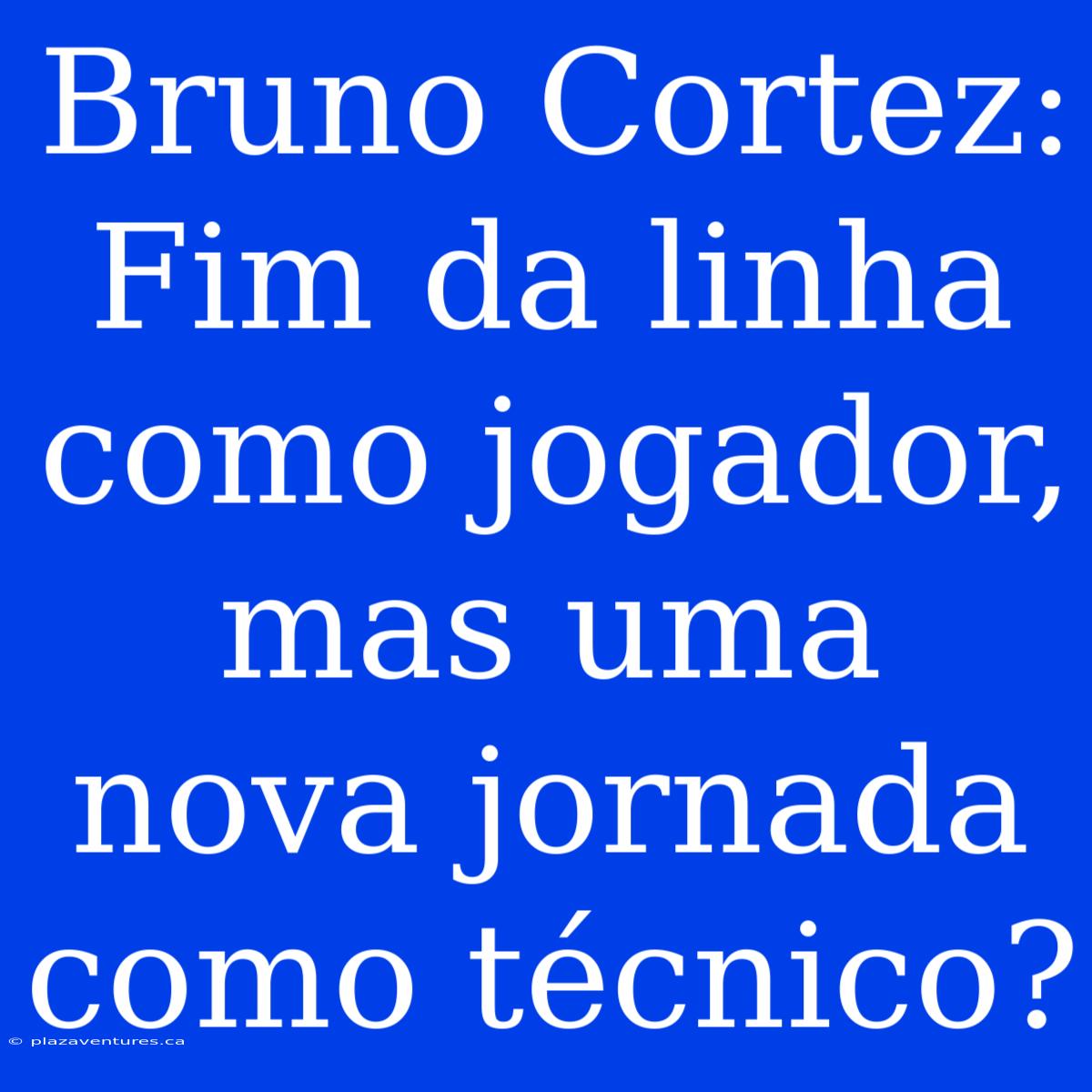 Bruno Cortez: Fim Da Linha Como Jogador, Mas Uma Nova Jornada Como Técnico?