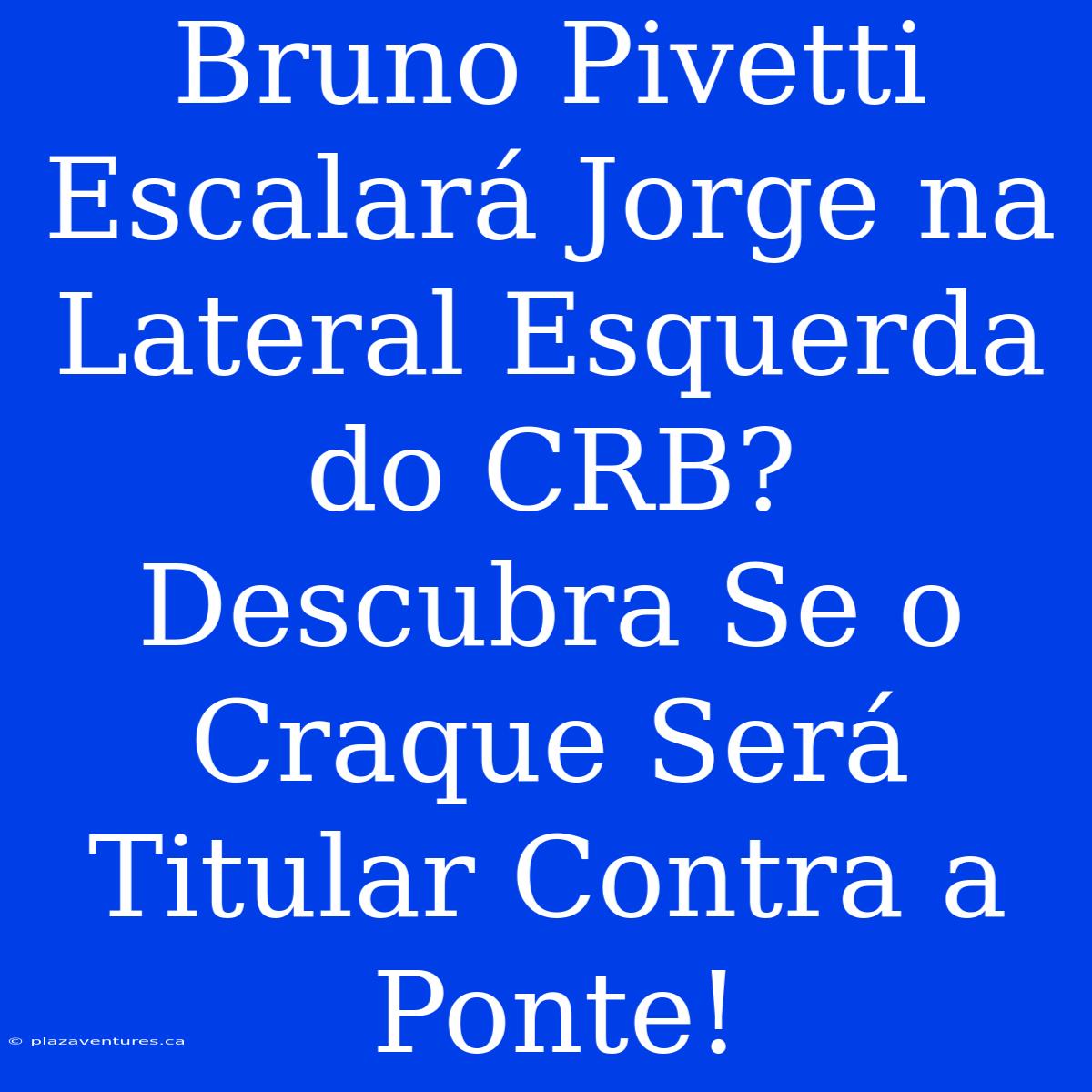 Bruno Pivetti Escalará Jorge Na Lateral Esquerda Do CRB? Descubra Se O Craque Será Titular Contra A Ponte!