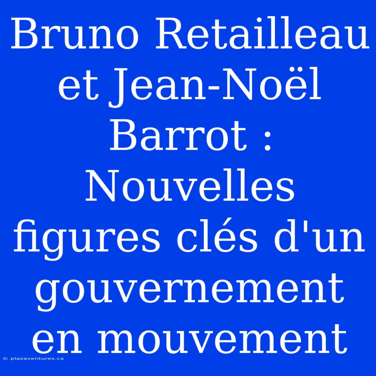 Bruno Retailleau Et Jean-Noël Barrot : Nouvelles Figures Clés D'un Gouvernement En Mouvement