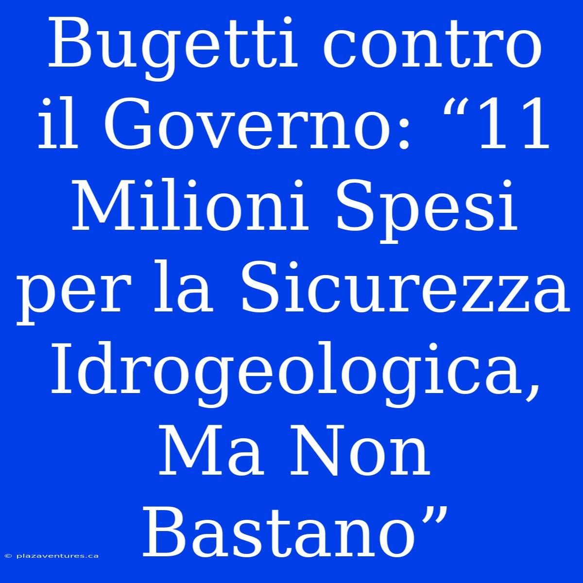 Bugetti Contro Il Governo: “11 Milioni Spesi Per La Sicurezza Idrogeologica, Ma Non Bastano”