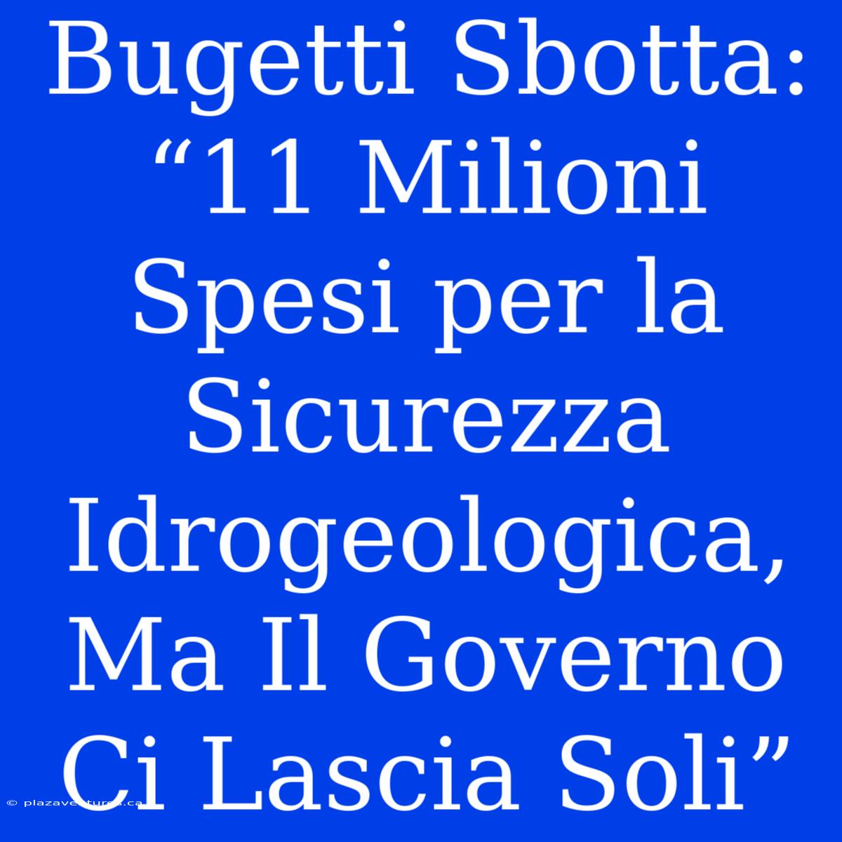 Bugetti Sbotta: “11 Milioni Spesi Per La Sicurezza Idrogeologica, Ma Il Governo Ci Lascia Soli”