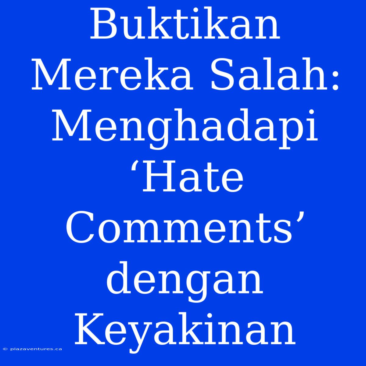 Buktikan Mereka Salah: Menghadapi ‘Hate Comments’ Dengan Keyakinan