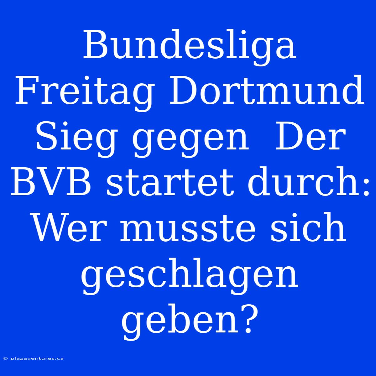 Bundesliga Freitag Dortmund Sieg Gegen  Der BVB Startet Durch: Wer Musste Sich Geschlagen Geben?