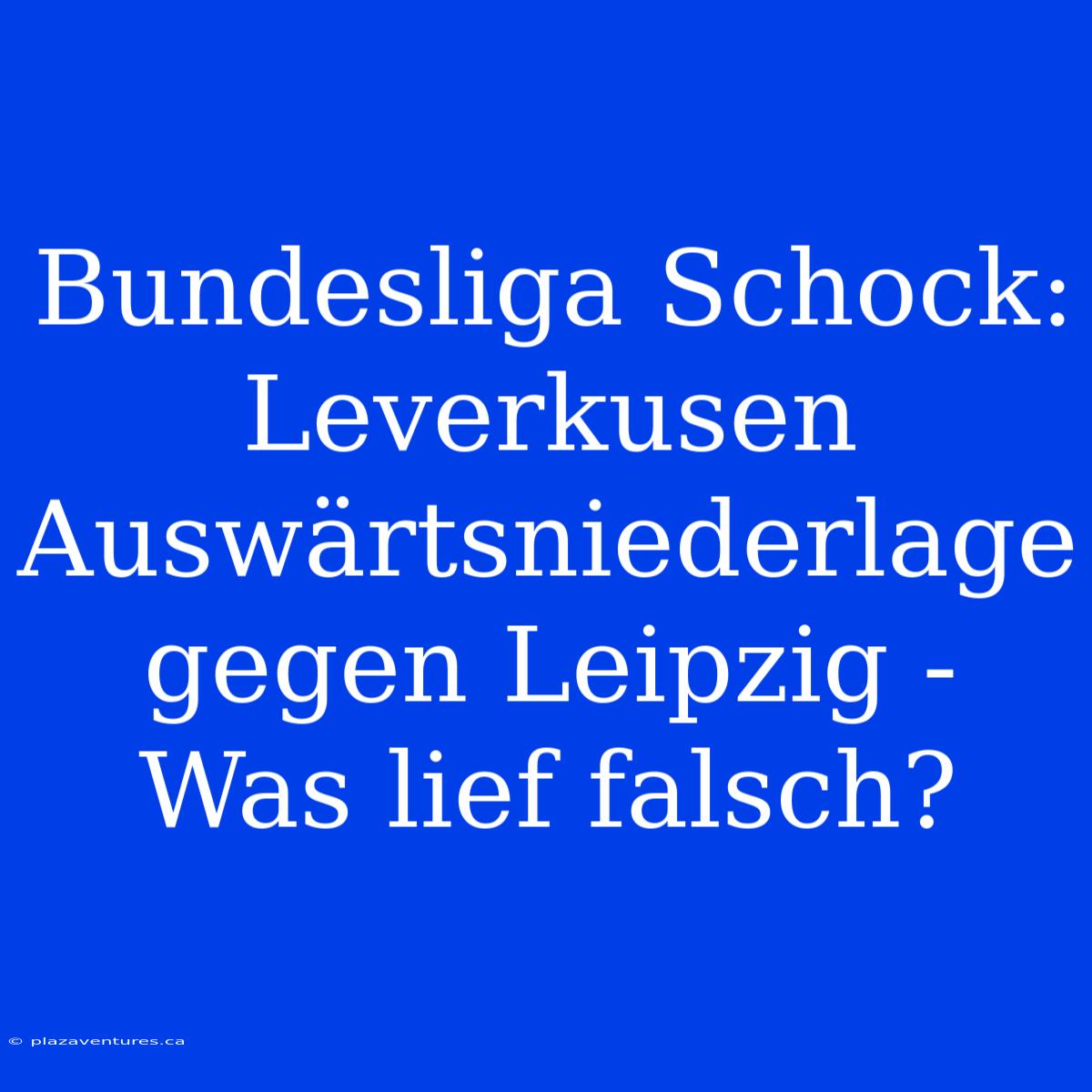 Bundesliga Schock: Leverkusen Auswärtsniederlage Gegen Leipzig - Was Lief Falsch?