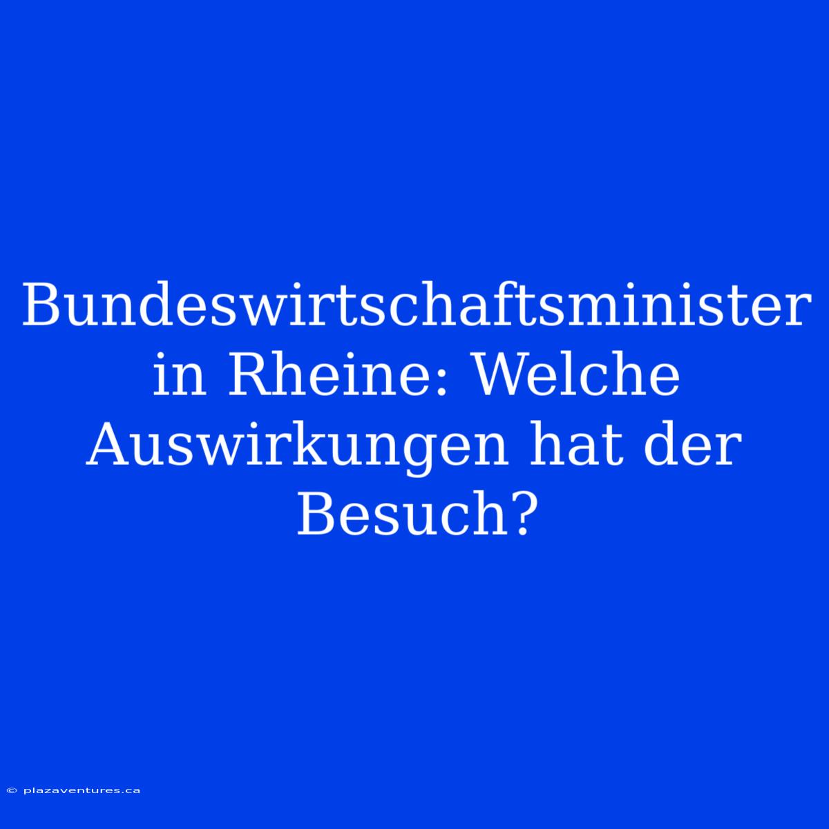 Bundeswirtschaftsminister In Rheine: Welche Auswirkungen Hat Der Besuch?