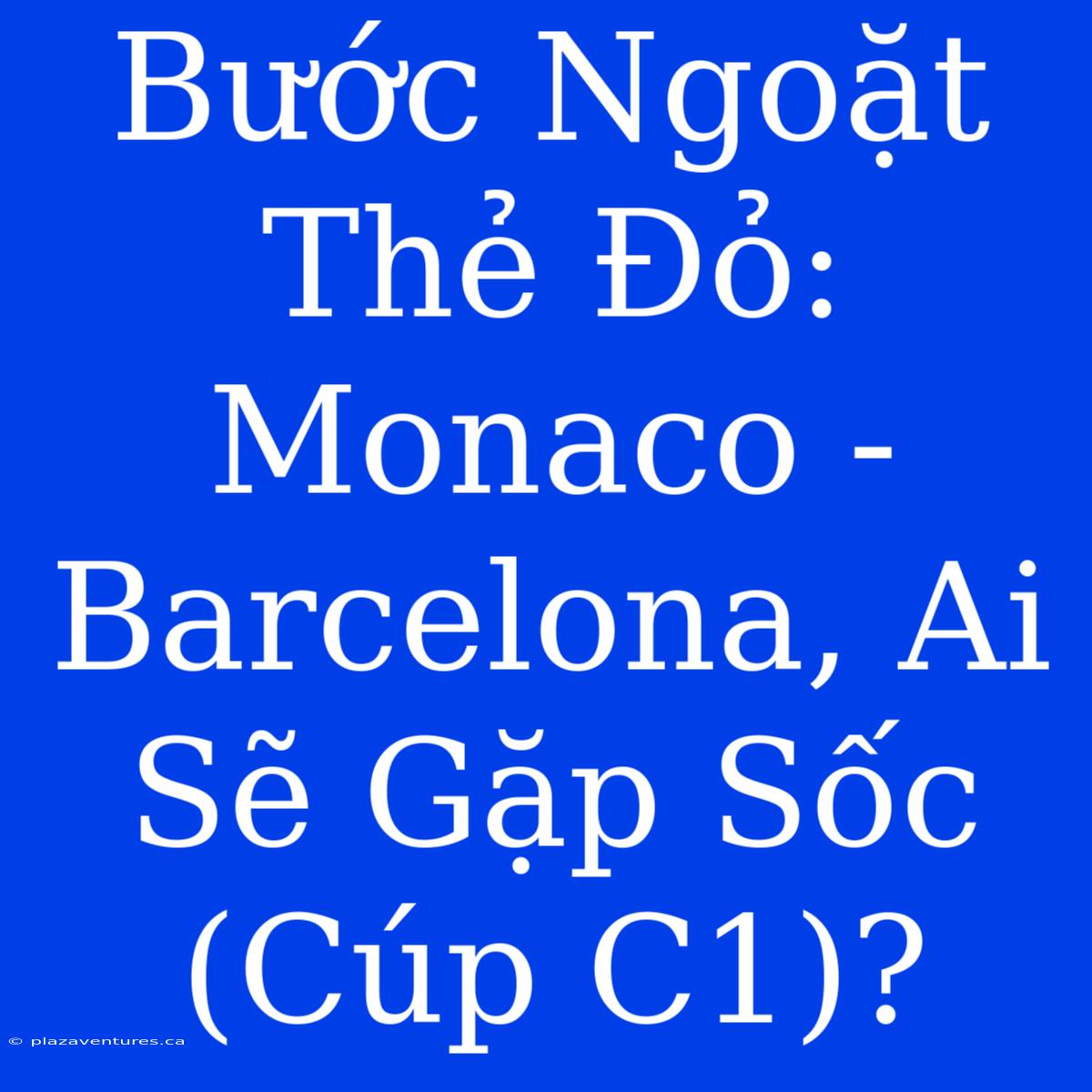 Bước Ngoặt Thẻ Đỏ: Monaco - Barcelona, Ai Sẽ Gặp Sốc (Cúp C1)?