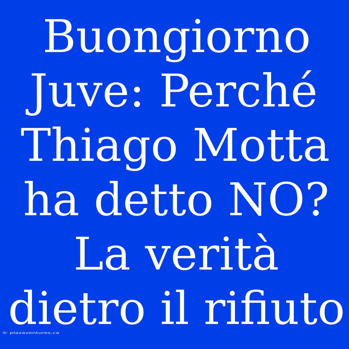 Buongiorno Juve: Perché Thiago Motta Ha Detto NO? La Verità Dietro Il Rifiuto