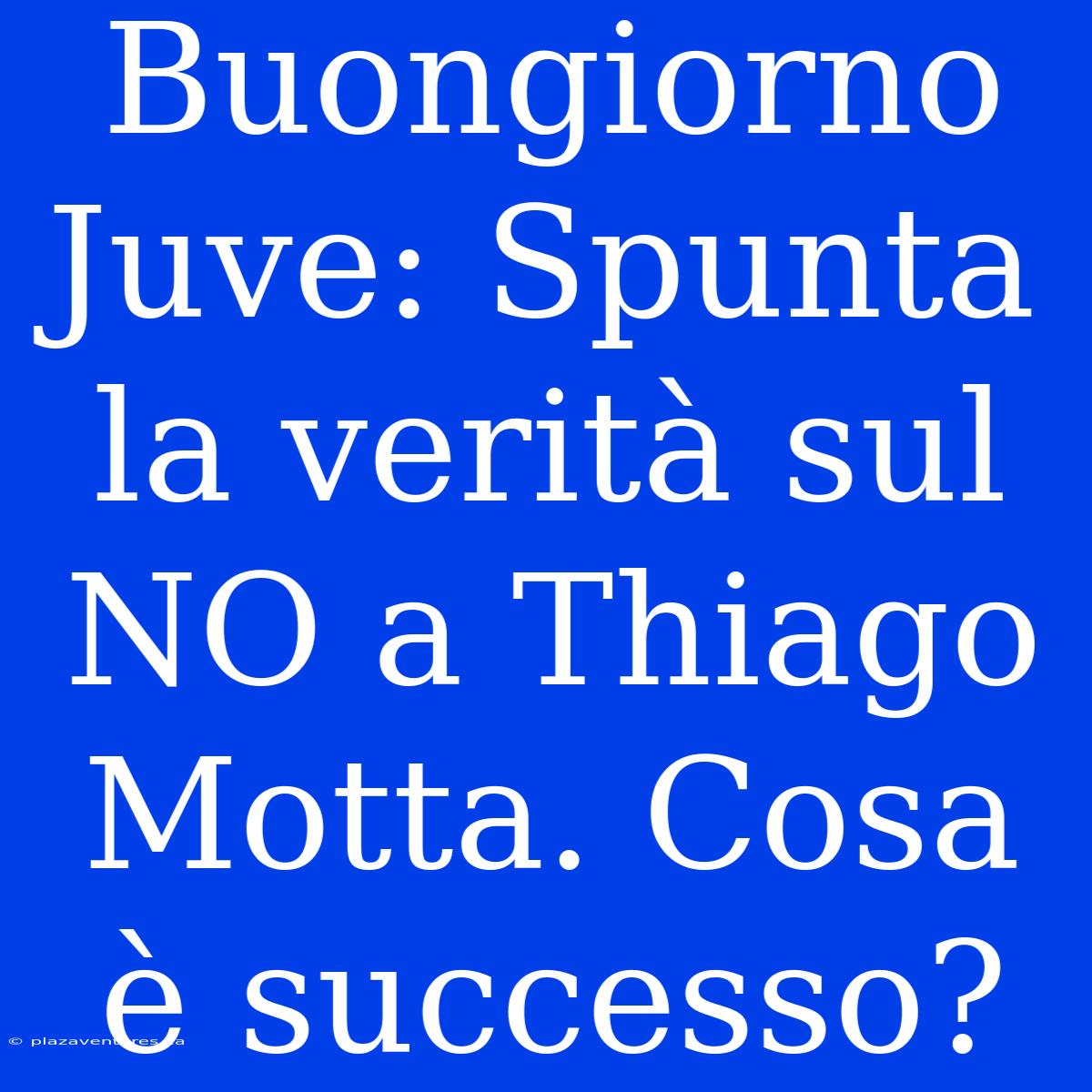 Buongiorno Juve: Spunta La Verità Sul NO A Thiago Motta. Cosa È Successo?