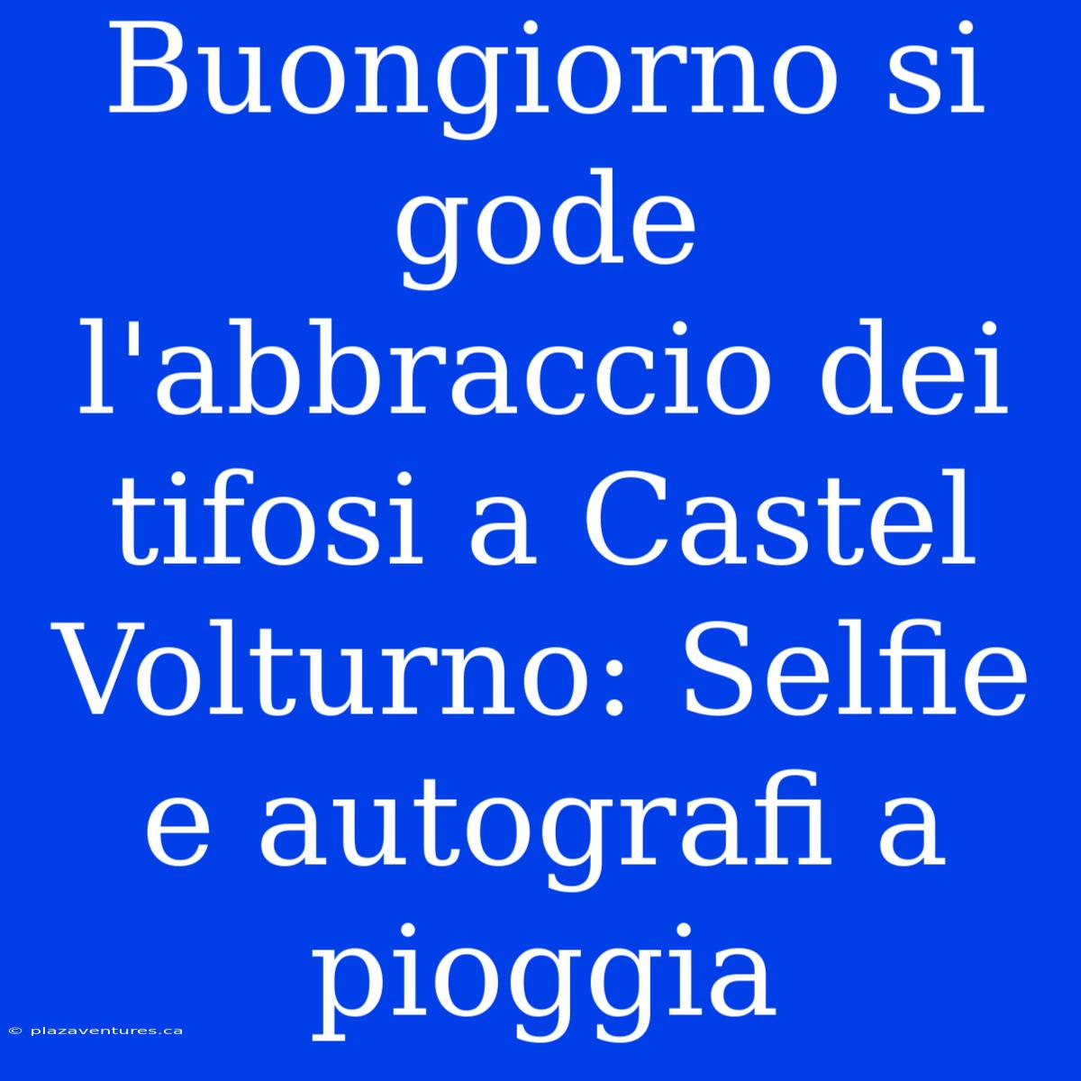 Buongiorno Si Gode L'abbraccio Dei Tifosi A Castel Volturno: Selfie E Autografi A Pioggia