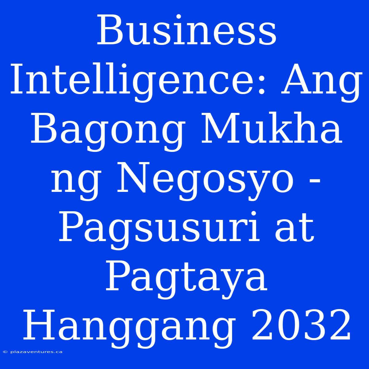 Business Intelligence: Ang Bagong Mukha Ng Negosyo - Pagsusuri At Pagtaya Hanggang 2032