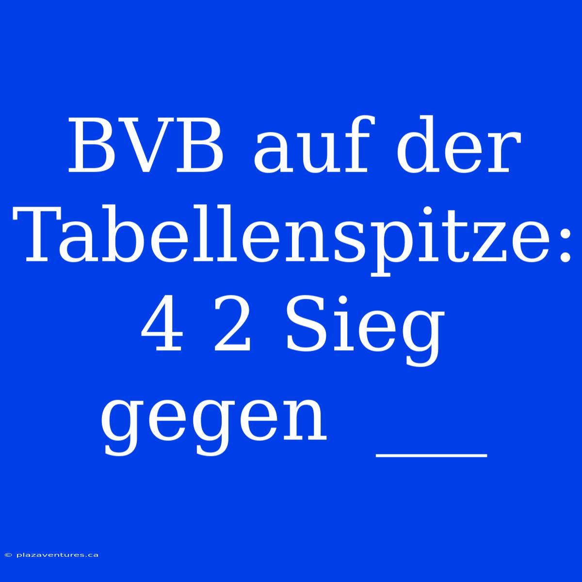 BVB Auf Der Tabellenspitze: 4 2 Sieg Gegen  ___